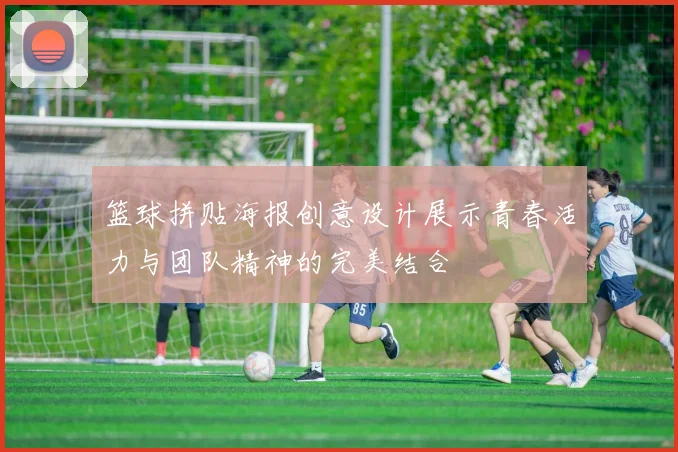 篮球拼贴海报创意设计展示青春活力与团队精神的完美结合