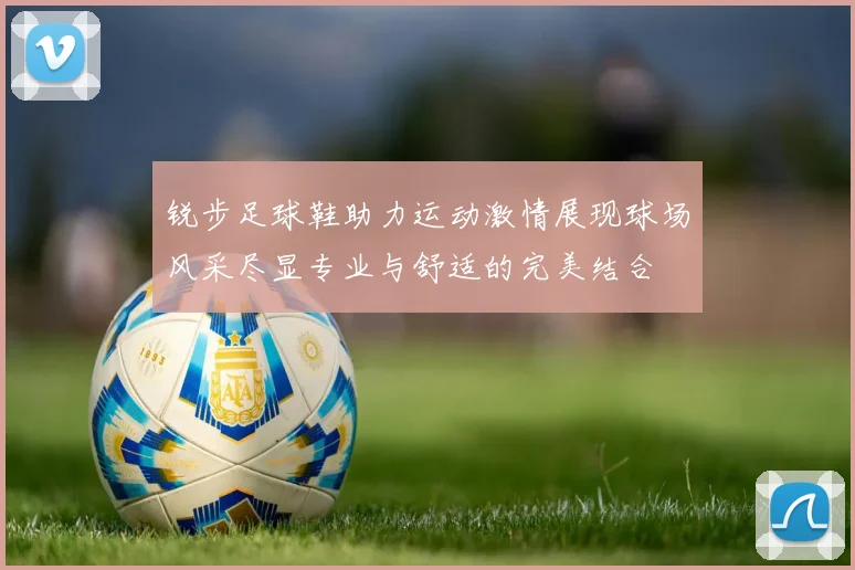 锐步足球鞋助力运动激情展现球场风采尽显专业与舒适的完美结合