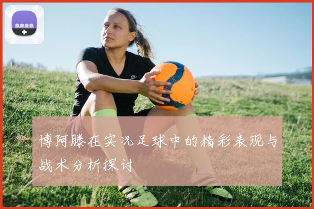 博阿滕在实况足球中的精彩表现与战术分析探讨