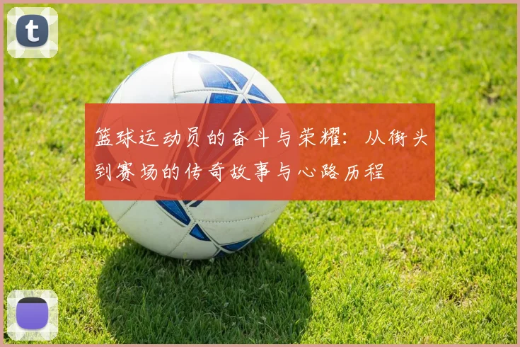 篮球运动员的奋斗与荣耀：从街头到赛场的传奇故事与心路历程