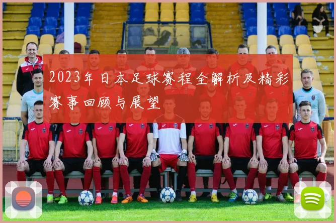 2023年日本足球赛程全解析及精彩赛事回顾与展望