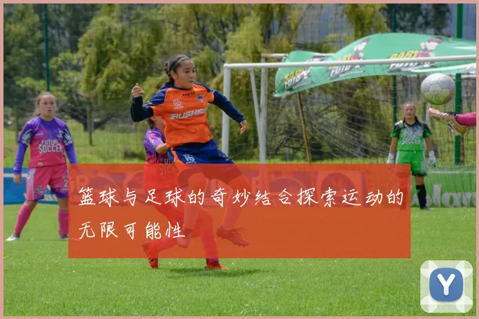 篮球与足球的奇妙结合探索运动的无限可能性